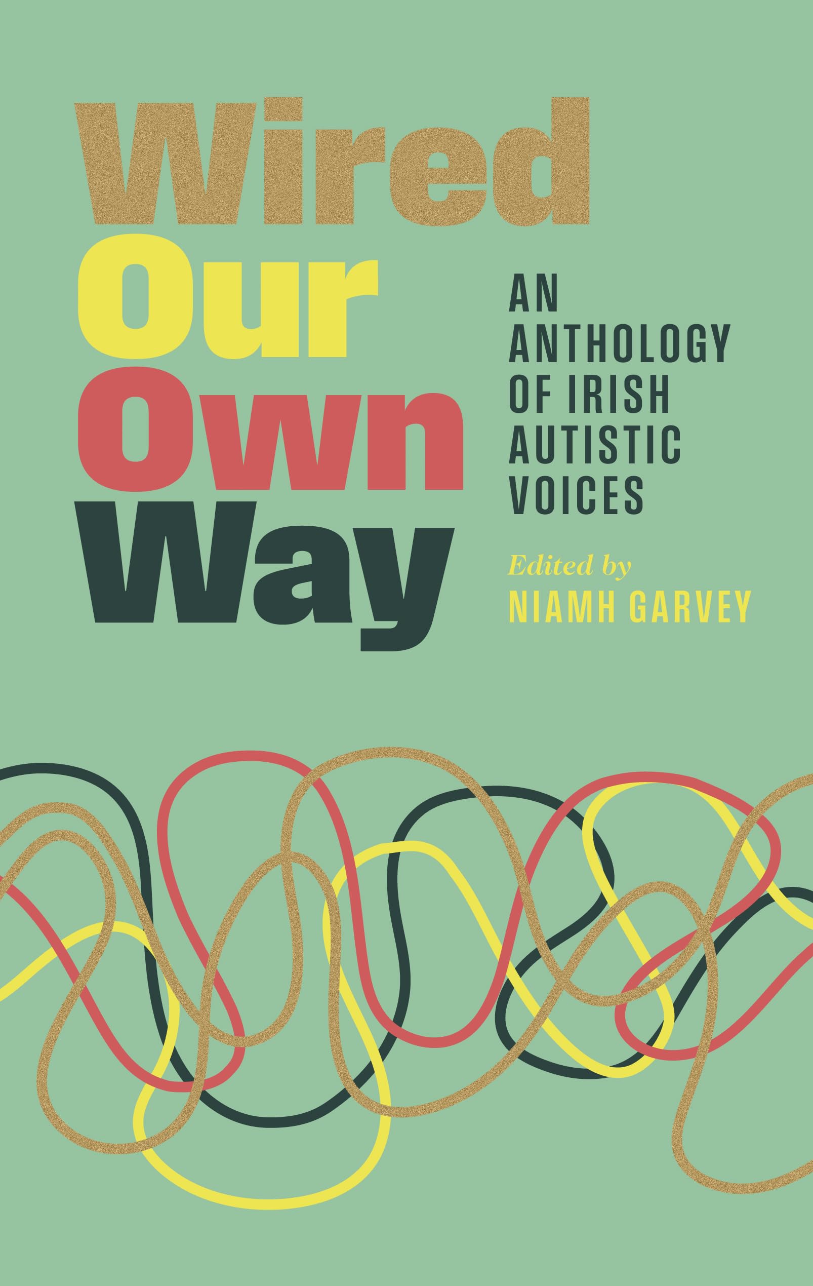 Wired Our Own Way: An Anthology of Irish Autistic Voices: 'A vitally important and beautiful shared canvas.' PETE WHARMBY