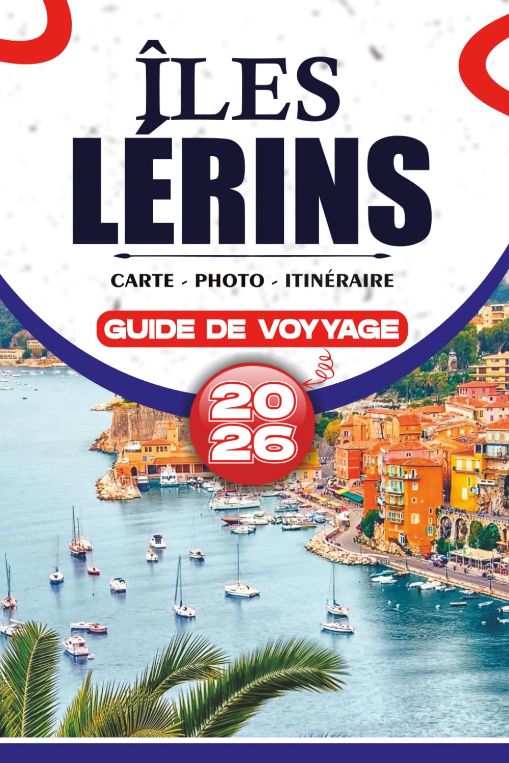 ÎLES LÉRINS GUIDE DE VOYAGE 2026: Votre compagnon essentiel pour explorer Cannes, l'Île Sainte-Marguerite et l'Île Saint-Honorat avec des itinéraires ... et la planification de vacances sans stress