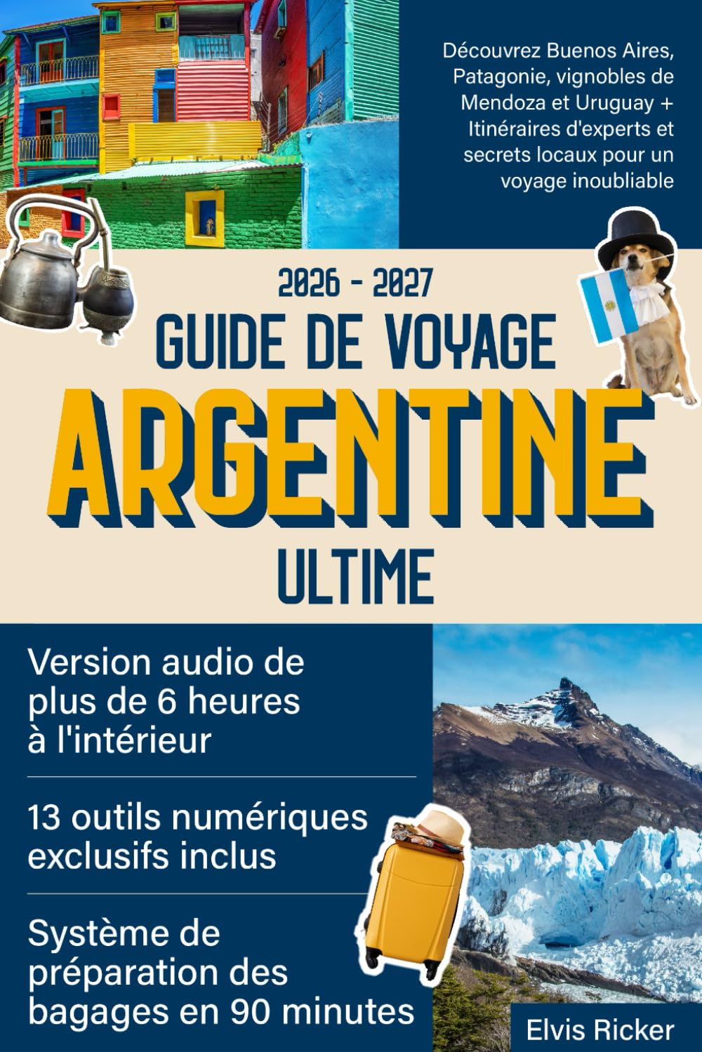Guide de Voyage Argentine Ultime: Découvrez Buenos Aires, Patagonie, vignobles de Mendoza et Uruguay + Itinéraires d'experts et secrets locaux pour un voyage inoubliable