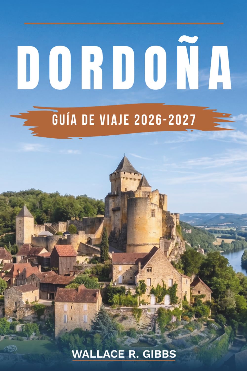 DORDOÑA GUÍA DE VIAJE 2026-2027: Sarlat, Beynac, Lascaux y el Périgord Noir, con itinerarios, alojamiento, cocina y desplazamientos