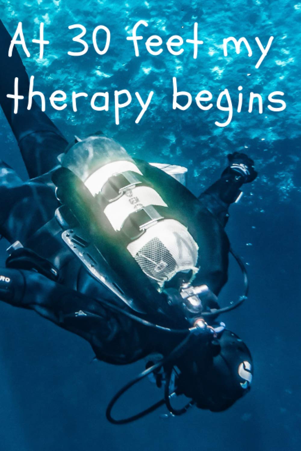 At 30 Feet My Therapy Begins: Motivational Scuba Diver Notebook, Journal, Diary, Diving, Inspiring (Divers Notebooks For Scuba Divers And Swimmers)