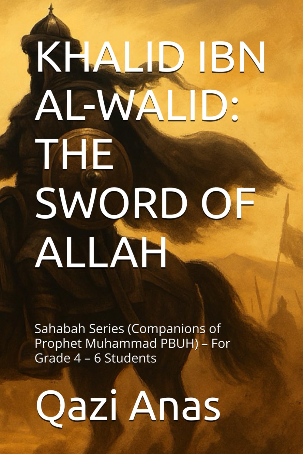 KHALID IBN AL-WALID: THE SWORD OF ALLAH: Sahabah Series (Companions of Prophet Muhammad PBUH) – For Grade 4 – 6 Students