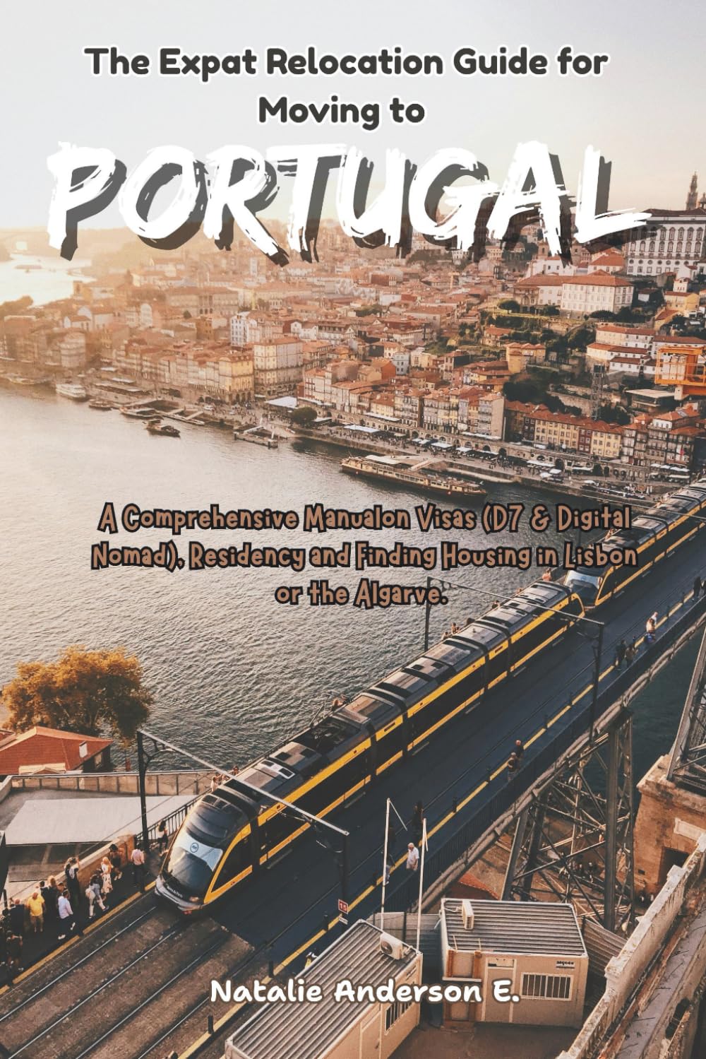 The Expat Relocation Guide for Moving to Portugal: A Comprehensive Manual on Visas (D7 & Digital Nomad), Residency and Finding Housing in Lisbon or the Algarve (The Global Relocation Blueprints)