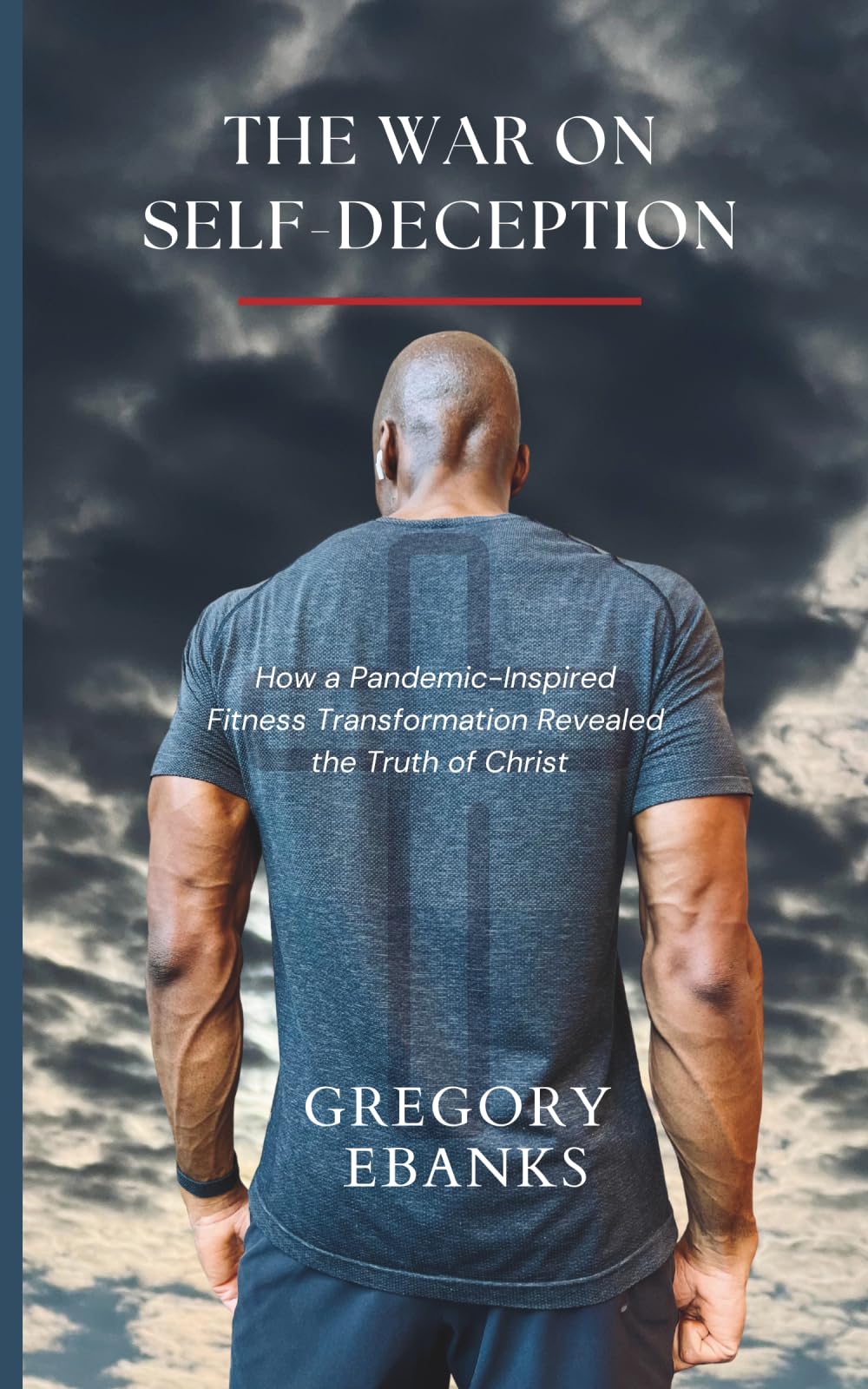 The War on Self-Deception: How a Pandemic-Inspired Fitness Transformation Revealed the Truth of Christ