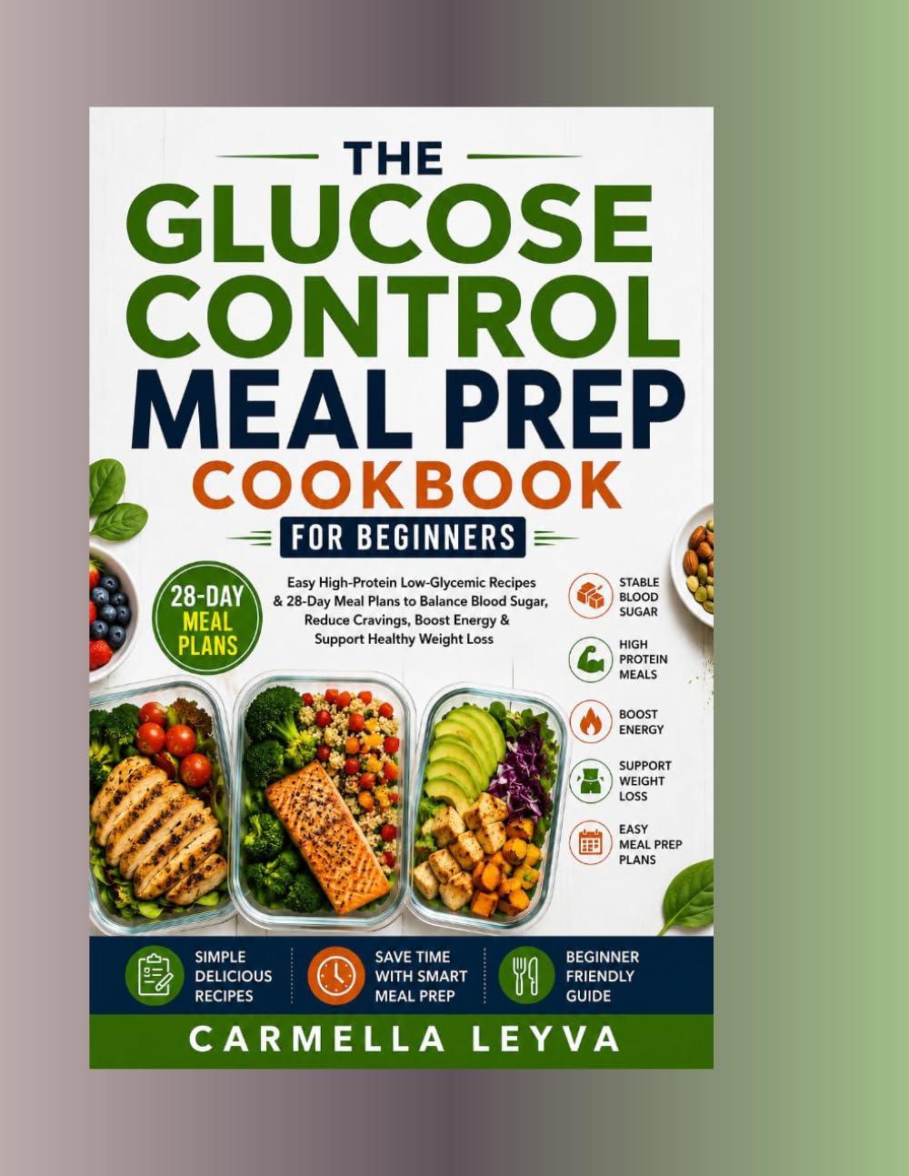 THE GLUCOSE CONTROL MEAL PREP COOKBOOK FOR BEGINNERS: Easy High-Protein Low-Glycemic Recipes & 28-Day Meal Plans to Balance Blood Sugar, Reduce Cravings, Boost Energy & Support Healthy Weight Loss