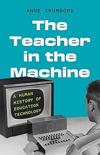 The Teacher in the Machine: A Human History of Education Technology