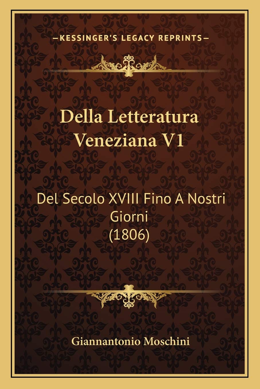 Della Letteratura Veneziana V1: Del Secolo XVIII Fino A Nostri Giorni (1806)