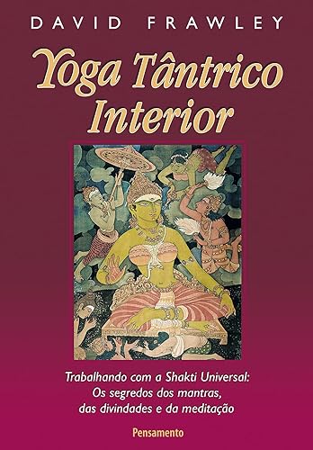 Yoga Tântrico Interior: Trabalhando Com A Shakti Universal: Os Segredos Dos Mantras Das Divindades E Da Meditação