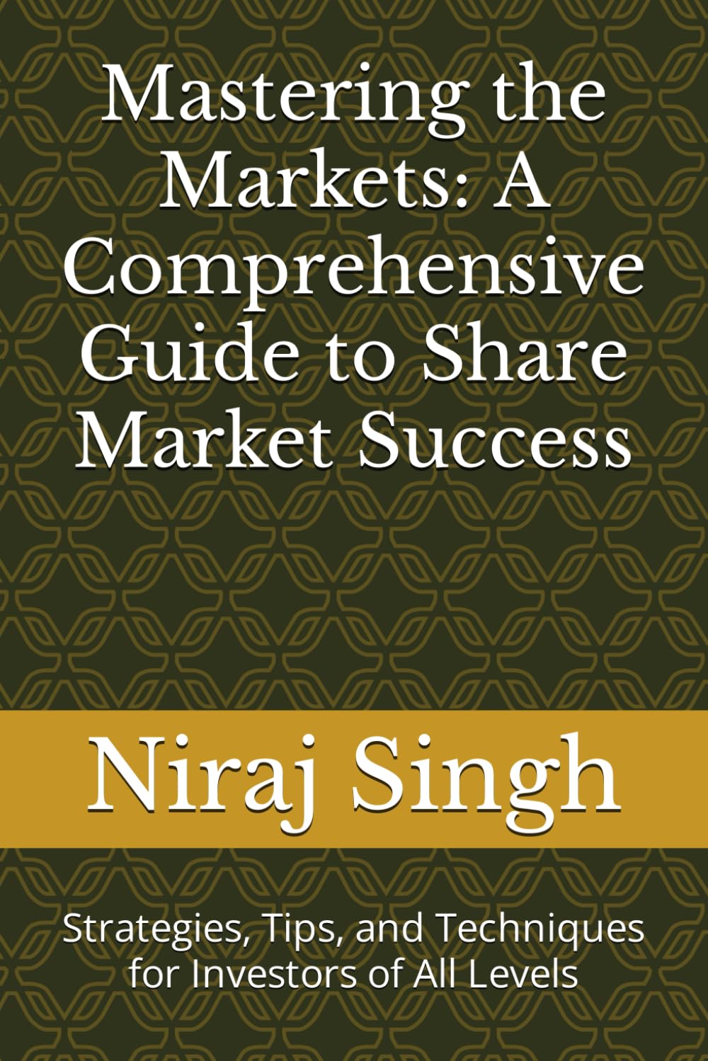 Mastering the Markets: A Comprehensive Guide to Share Market Success: Strategies, Tips, and Techniques for Investors of All Levels