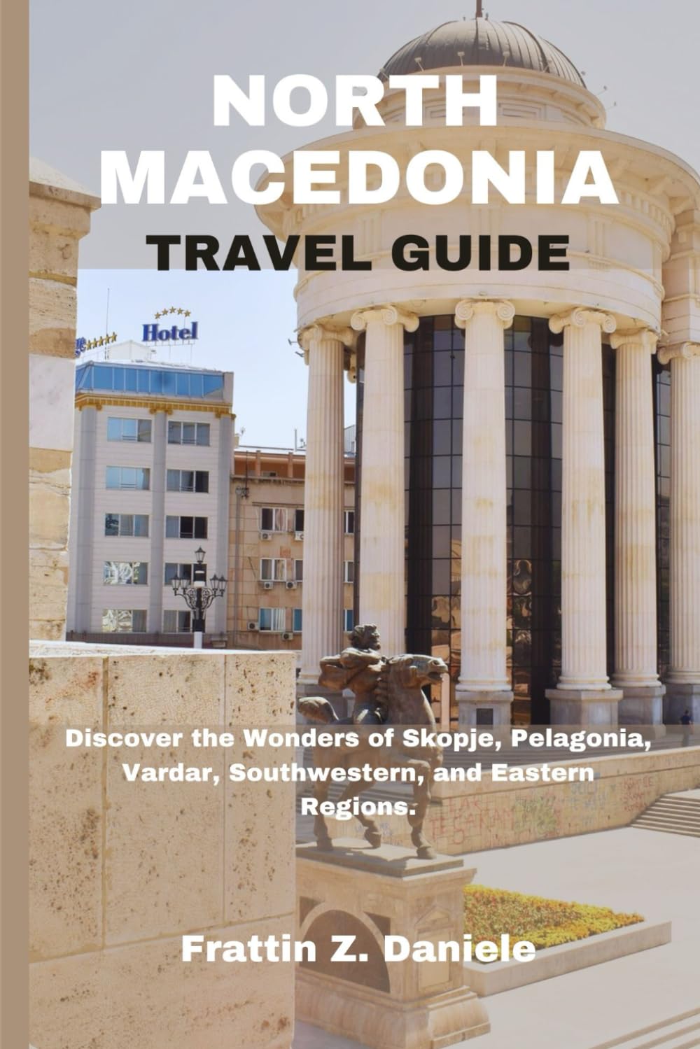 NORTH MACEDONIA TRAVEL GUIDE: Discover the Wonders of Skopje, Pelagonia, Vardar, Southwestern, and Eastern Regions.