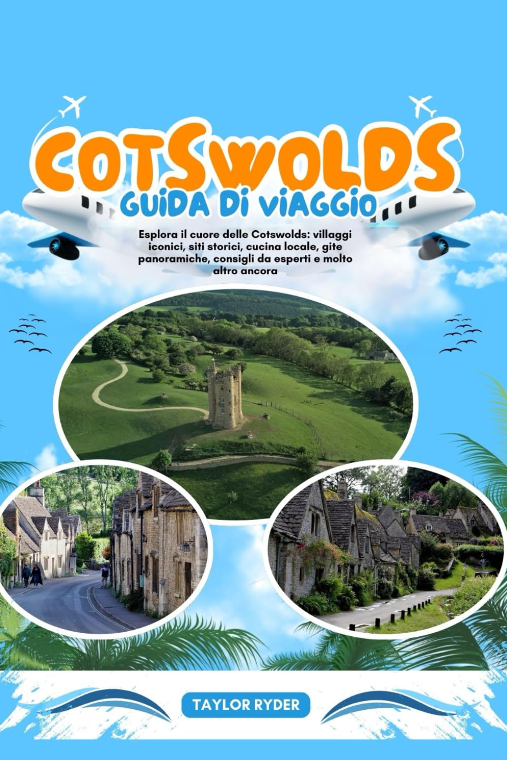 COTSWOLDS GUIDA DI VIAGGIO: Esplora il cuore delle Cotswolds: villaggi iconici, siti storici, cucina locale, gite panoramiche, consigli da esperti e molto altro ancora