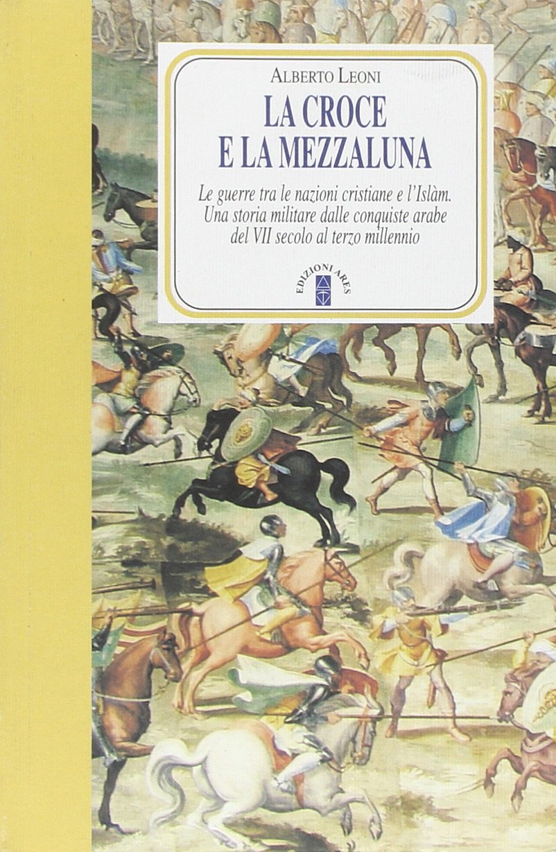 La Croce e la Mezzaluna. Le guerra tra le nazioni cristiane e l'Islam. Una storia militare dalle conquiste arabe del VII secolo al terzo millennio
