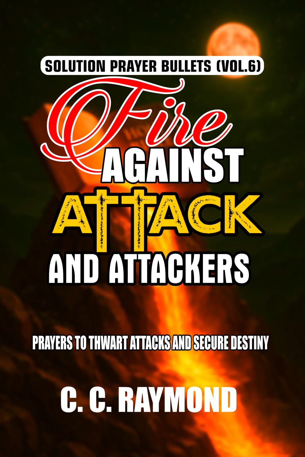FIRE AGAINST ATTACK AND ATTACKERS: PRAYERS TO THWART ATTACKS AND SECURE DESTINY (SOLUTION PRAYER BULLETS)