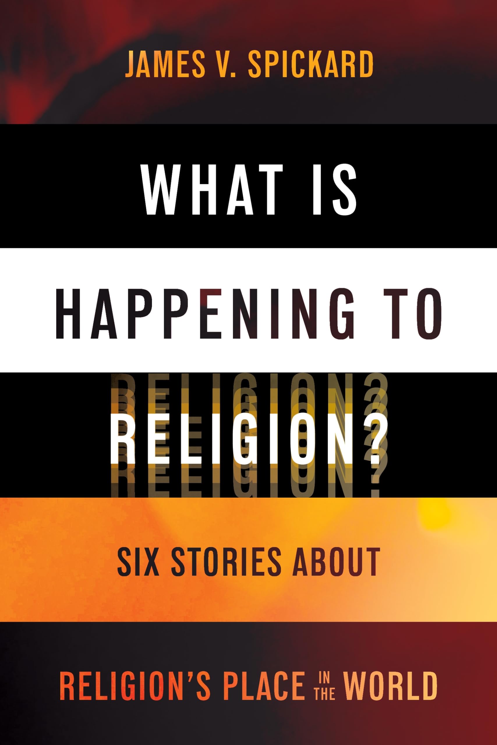 What Is Happening to Religion?: Six Stories About Religion's Place in the World