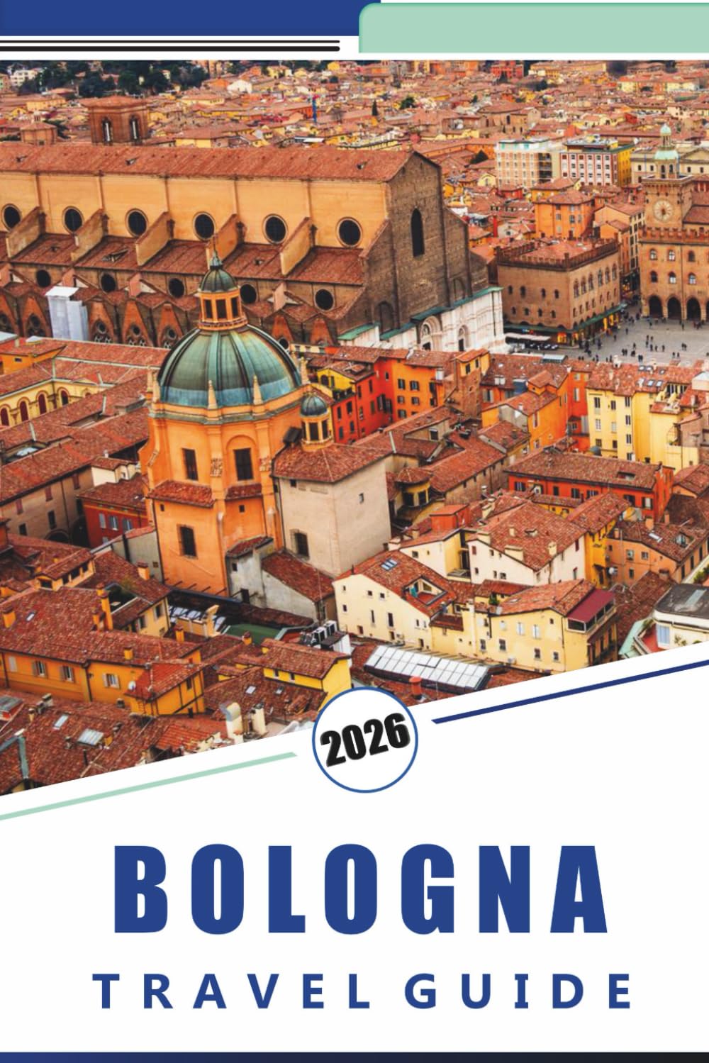 BOLOGNA TRAVEL GUIDE 2026: Explore Italy’s Food Capital, Historic Landmarks, Heritage Sites, Top Attractions, Local Routes, Vibrant Nightlife, and Practical Tips for First-Time and Returning Visitors
