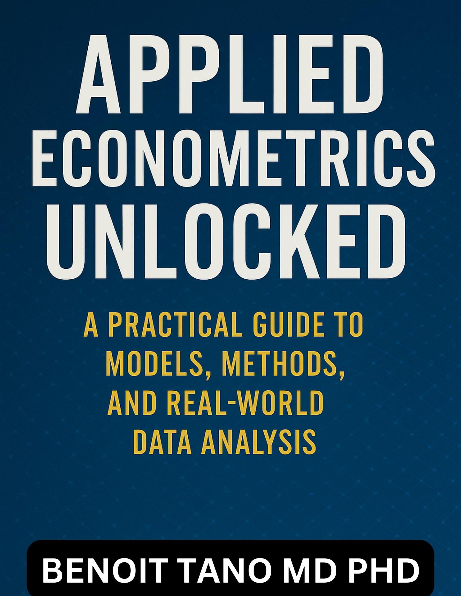 APPLIED ECONOMETRICS UNLOCKED : A Practical Guide to Models, Methods, and Real-World Data Analysis (English Edition)