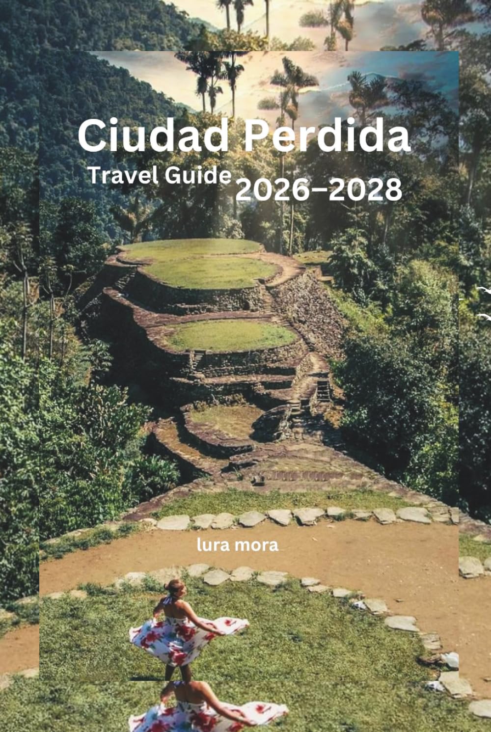 Ciudad Perdida Travel Guide 2026–2028: The Complete Lost City Trek, Sierra Nevada Adventure, Indigenous Culture & Colombian Caribbean Companion