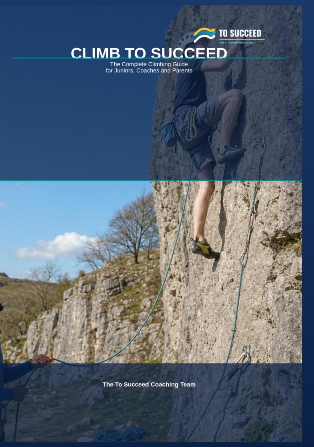 Climb to Succeed: The Complete Climbing Guide for Juniors, Parents and Coaches