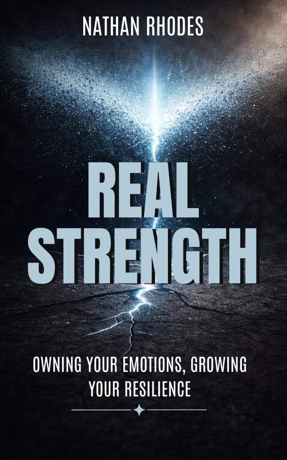 Real Strength: Owning Your Emotions, Growing Your Resilience: Embracing Vulnerability, Building Resilience, and Transforming Traditional Masculinity
