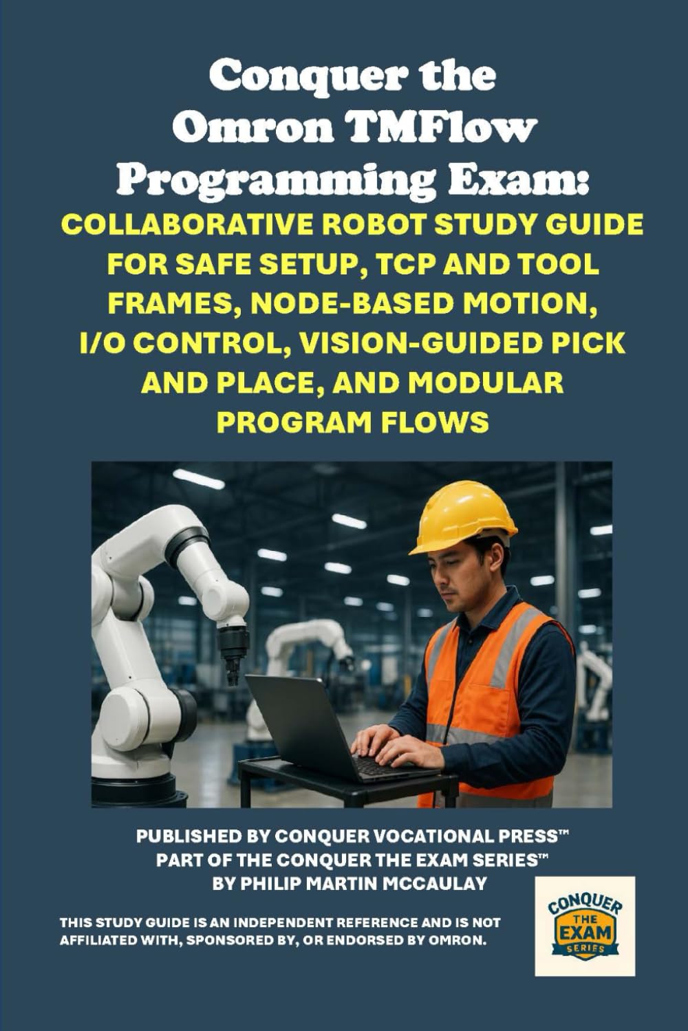 Conquer the Omron TMFlow Programming Exam: Collaborative Robot Study Guide for Safe Setup, TCP and Tool Frames, Node-Based Motion, I/O Control, ... the Robotics Certification Exams Series)