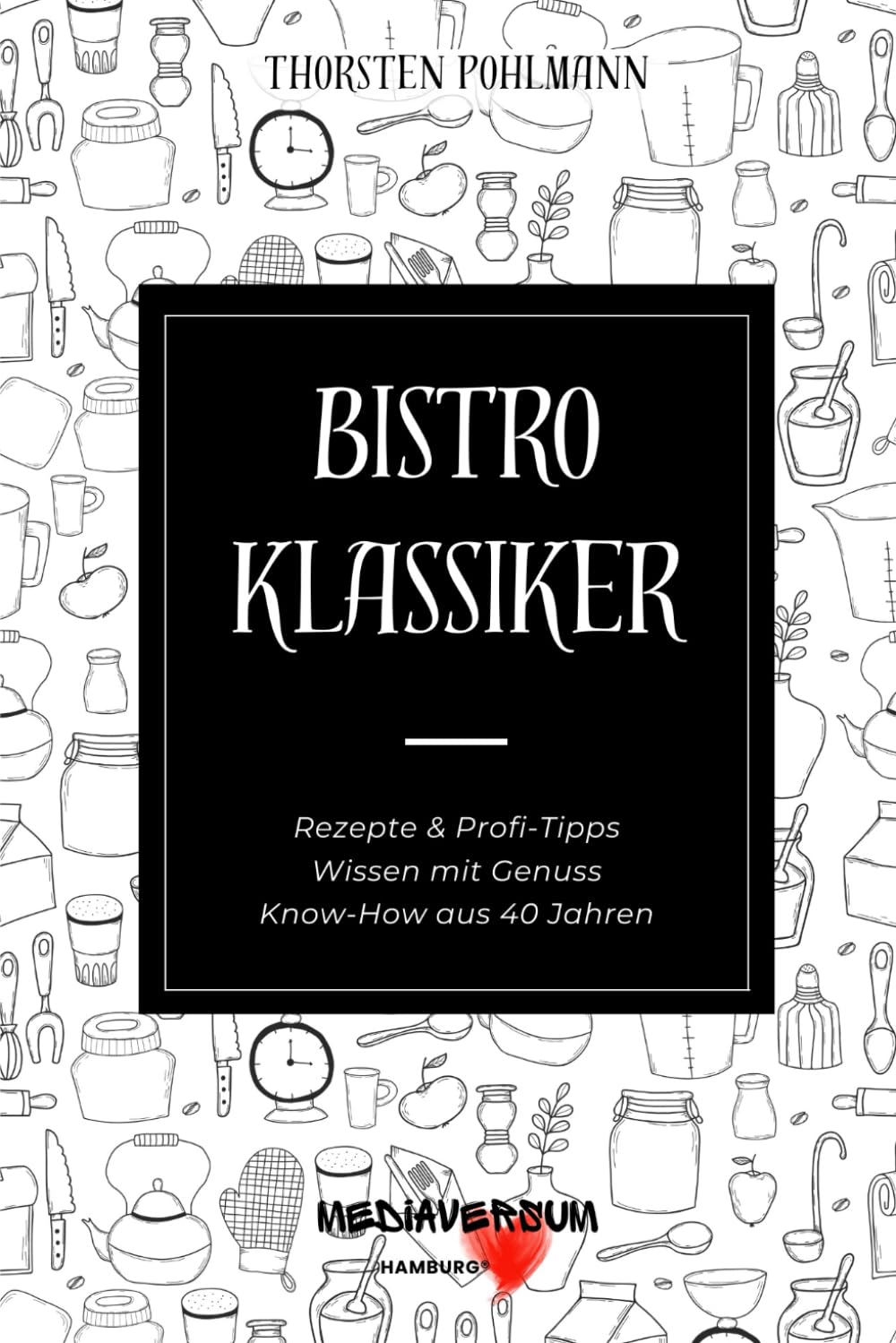 Bistro Klassiker: Rezepte & Profi-Tipps, Wissen mit Genuss, Know-How aus 40 Jahren