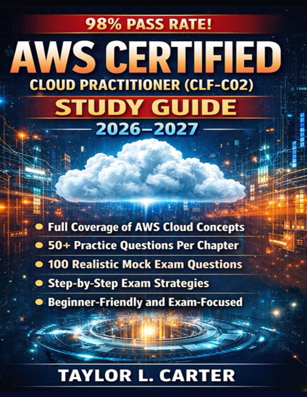 AWS Certified Cloud Practitioner (CLF-C02) Study Guide 2026-2027: Comprehensive Exam Prep with Practice Questions, Mock Exams, and Strategies to Passing the Certification Exam on Your First Attempt