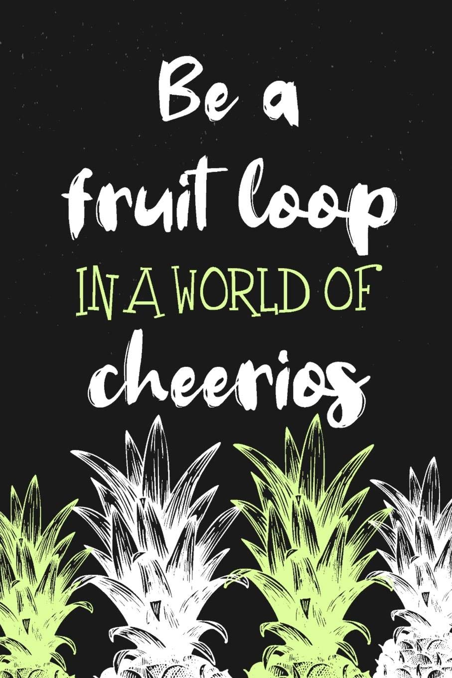Be a Fruit Loop In a World of Cheerios: Blank Lined Notebook for Writing /120 pages /6"x9"