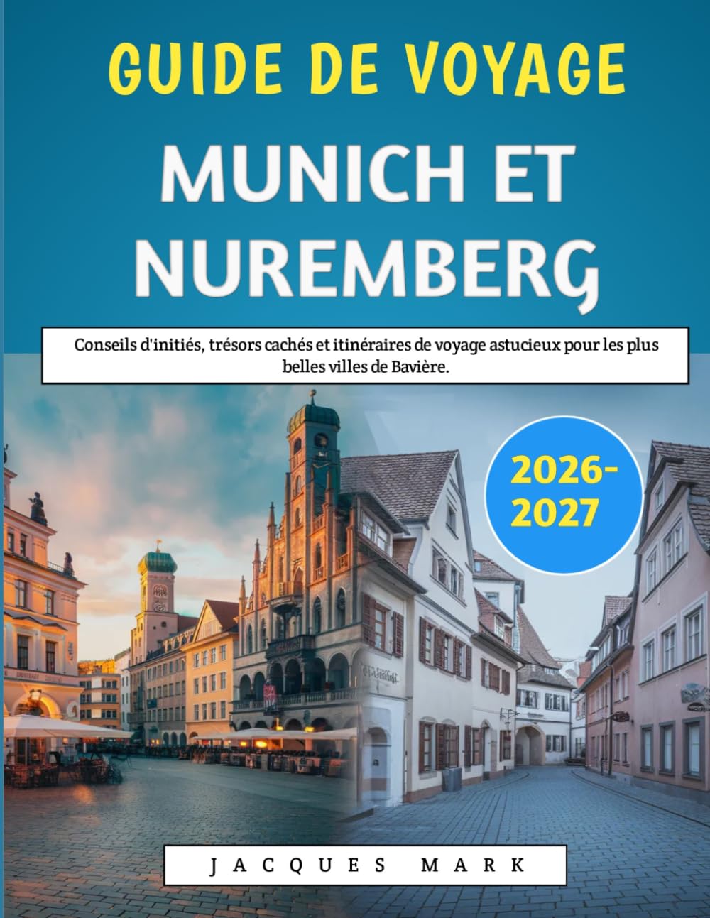 Guide De Voyage De Munich Et Nuremberg 2026-2027: Conseils d'initiés, trésors cachés et itinéraires de voyage astucieux pour les plus belles villes de Bavière