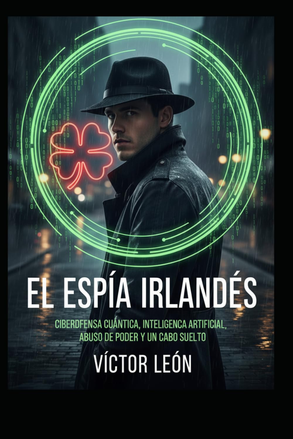 El Espía Irlandés: Ciberdefensa Cuántica, Inteligencia Artificial, Abuso de Poder y un Cabo suelto (Universo León, Espionaje, Conspiraciones y mucho más, basadas en hechos reales)
