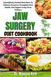 JAW SURGERY DIET COOKBOOK: Scientifically Backed Meal Plans To Enhance Recovery, Strengthen Oral Health, And Support Long-Term Wellness