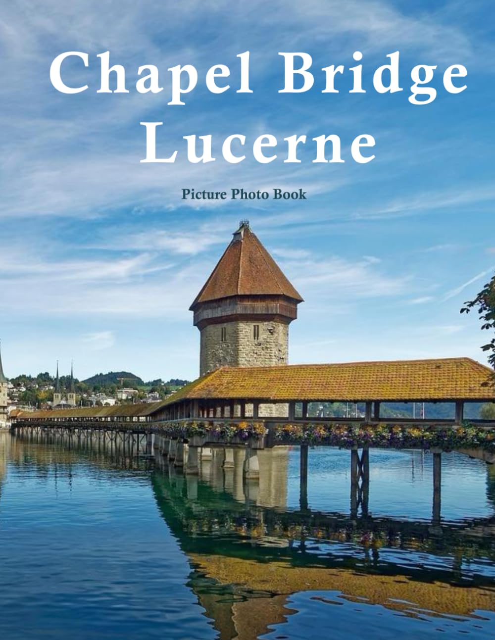 Chapel Bridge Lucerne: A Beautifully Curated Coffee Table Book for Travel and Tourism Enthusiasts