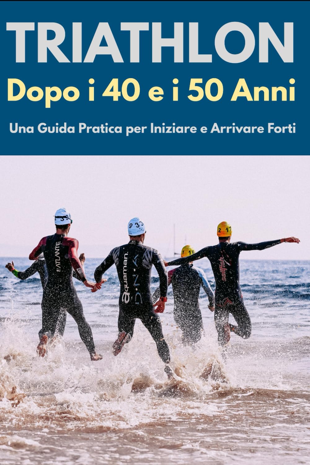 Triathlon Dopo i 40 e i 50 Anni: Una Guida Pratica per Iniziare e Arrivare Forti (Attivi dopo i 50 anni)