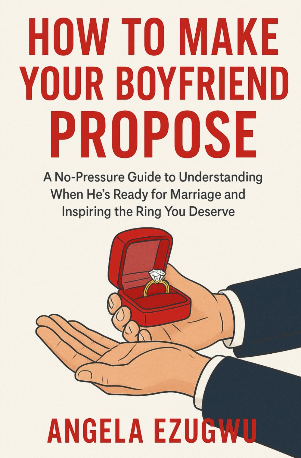 How To Make Your Boyfriend Propose: A No-Pressure Guide to Understanding When He’s Ready for Marriage and Inspiring the Ring You Deserve