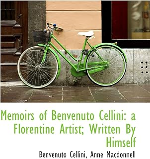 Memoirs of Benvenuto Cellini: a Florentine Artist; Written By Himself