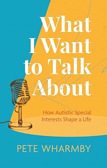What I Want to Talk About How Autistic Special Interests Shape a Life