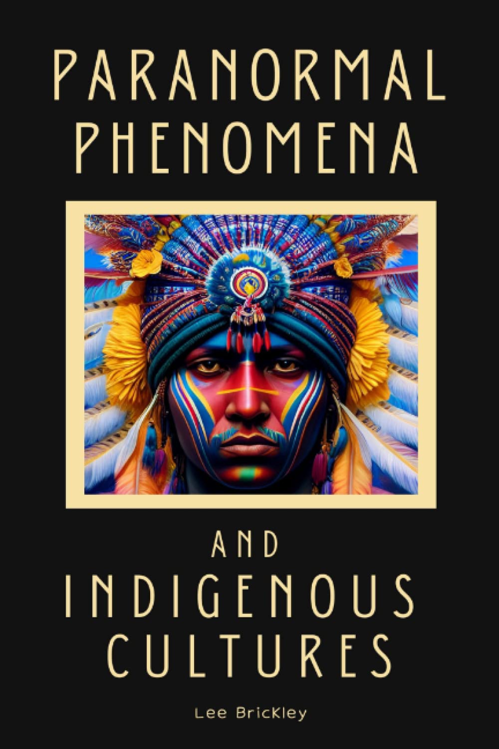 Paranormal Phenomena and Indigenous Cultures: Ancestral Whispers: Exploring Spirit Realms, Supernatural Entities, and Mystical Traditions in ... the World (Lee Brickley's Paranormal X-Files)