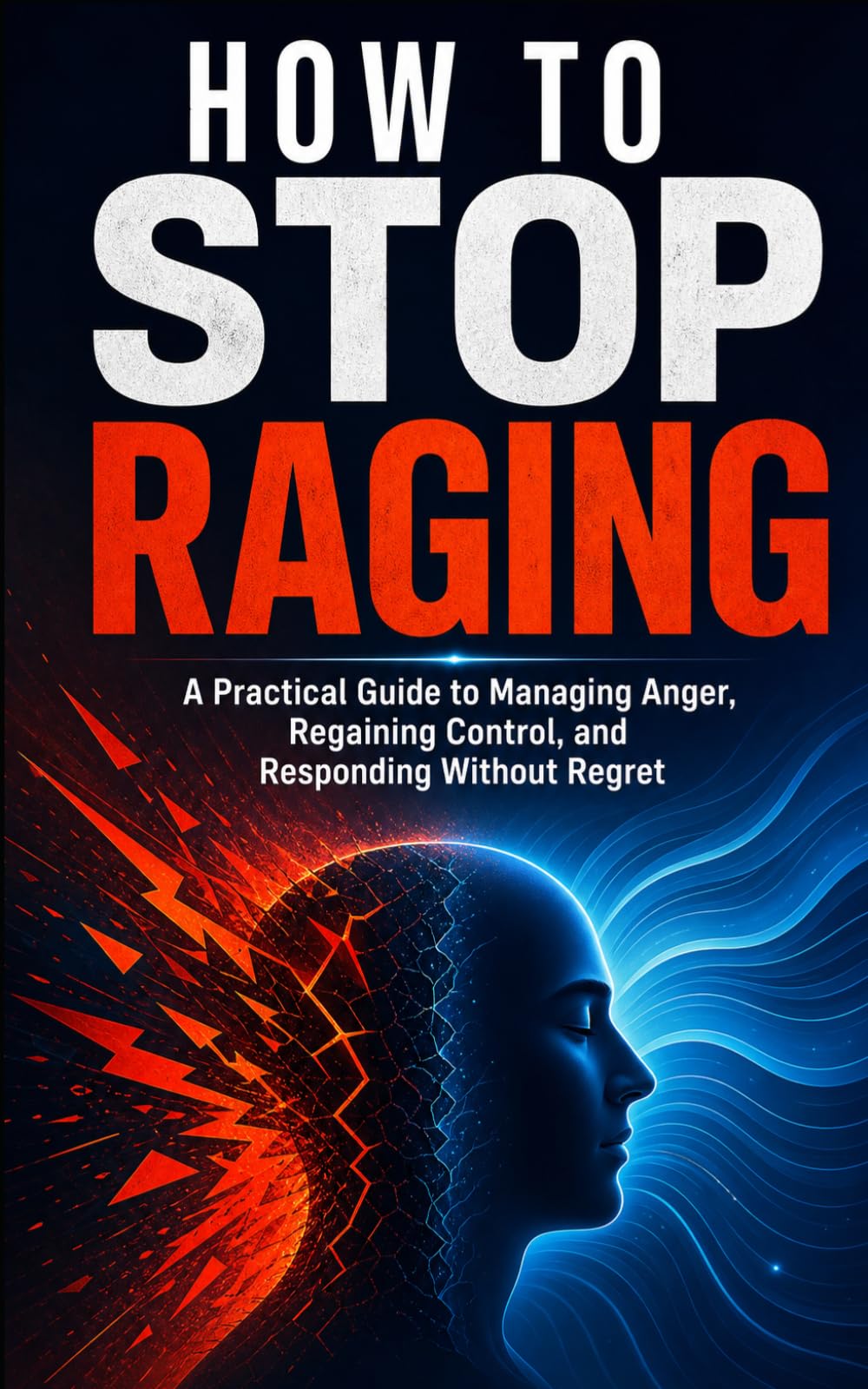 How to Stop Raging: A Practical Guide to Managing Anger, Regaining Control, and Responding Without Regret