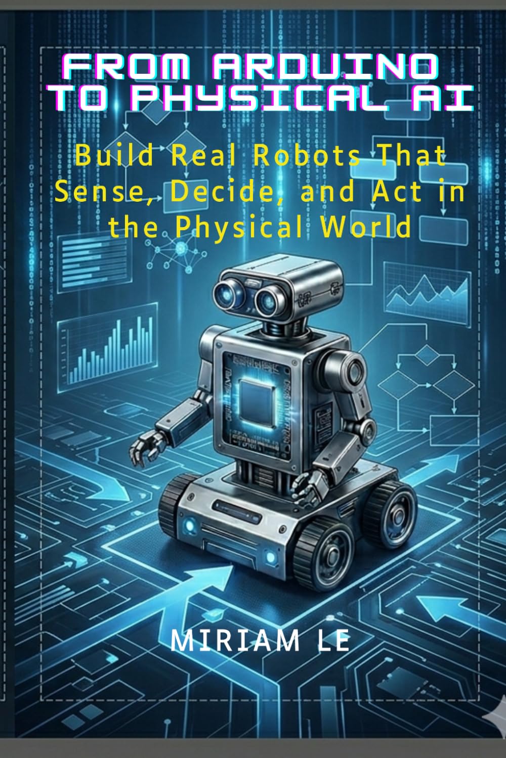 From Arduino to Physical AI: Build Real Robots That Sense, Decide, and Act in the Physical World