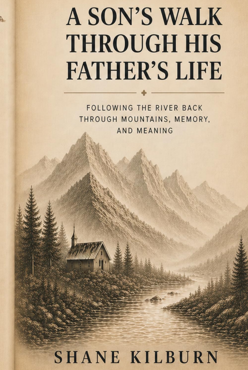 A SON'S WALK THROUGH HIS FATHER'S LIFE: Following The River Back Through Mountains, Memory, and Meaning