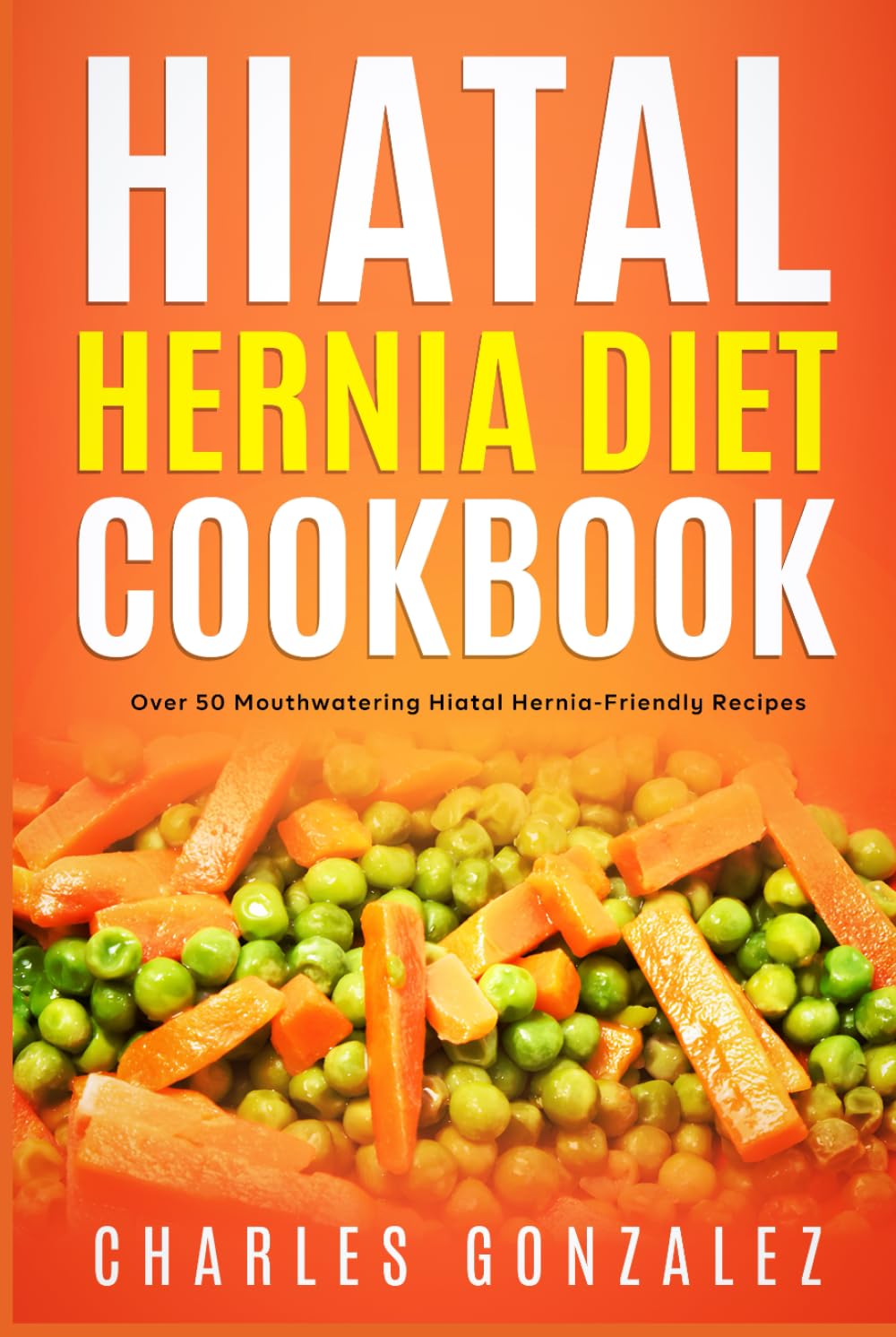 Hiatal Hernia Diet Cookbook: Over 50 Mouthwatering Hiatal Hernia-Friendly Recipes