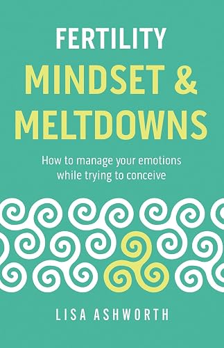 Fertility: Mindset &amp; Meltdowns: How to Manage Your Emotions While Trying to Conceive