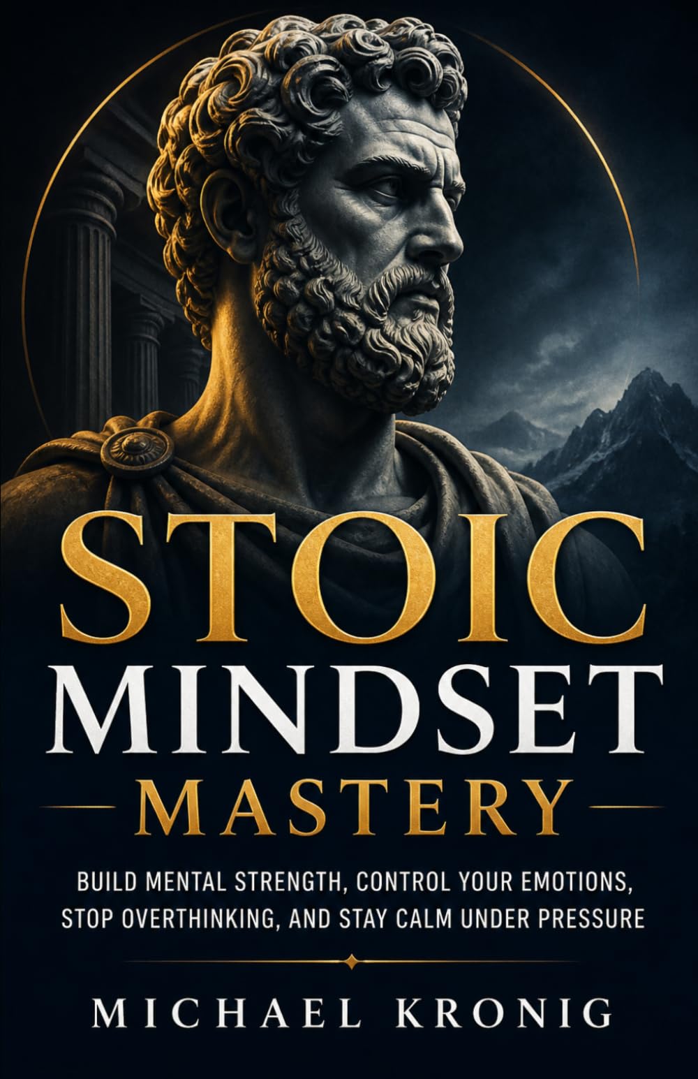 Stoic Mindset Mastery: Build Mental Strength, Control Your Emotions, Stop Overthinking, and Stay Calm Under Pressure: 1 (The Unshakable Mind)