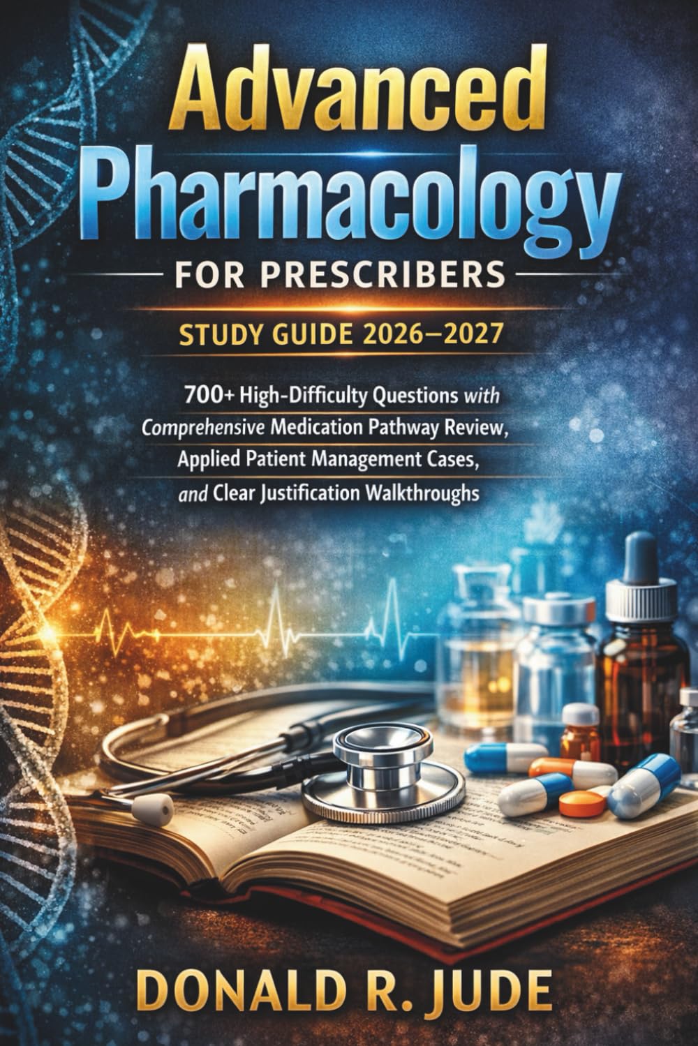 Advanced Pharmacology For Prescribers Study Guide 2026–2027: 700+ High-Difficulty Questions with Comprehensive Medication Pathway Review, Applied ... Cases, and Clear Justification Walkthroughs