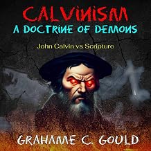 Calvinism: a doctrine of demons: John Calvin vs scripture