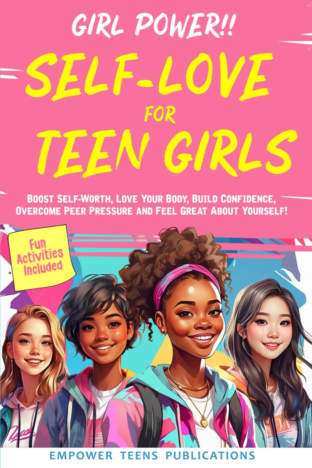 Girl Power!! Self-Love for Teen Girls: Boost Self-Worth, Love Your Body, Build Confidence, Overcome Peer Pressure And Feel Great About Yourself!