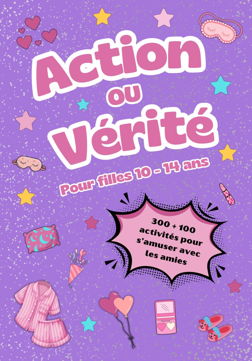 Action ou Vérité pour filles de 10 à 14 ans: Amusement garanti pour les Soirées Pyjama, les Anniversaires et les Journées Spéciales entre Amies, avec des Activités Supplémentaires!