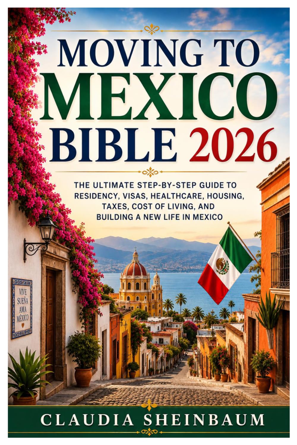 Moving to Mexico Bible 2026: The Ultimate Step-by-Step Guide to Residency, Visas, Healthcare, Housing, Taxes, Cost of Living, and Building a New Life in Mexico