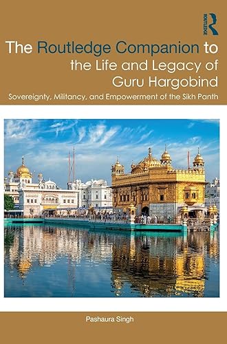 The Routledge Companion to the Life and Legacy of Guru Hargobind: Sovereignty, Militancy, and Empowerment of the Sikh Panth