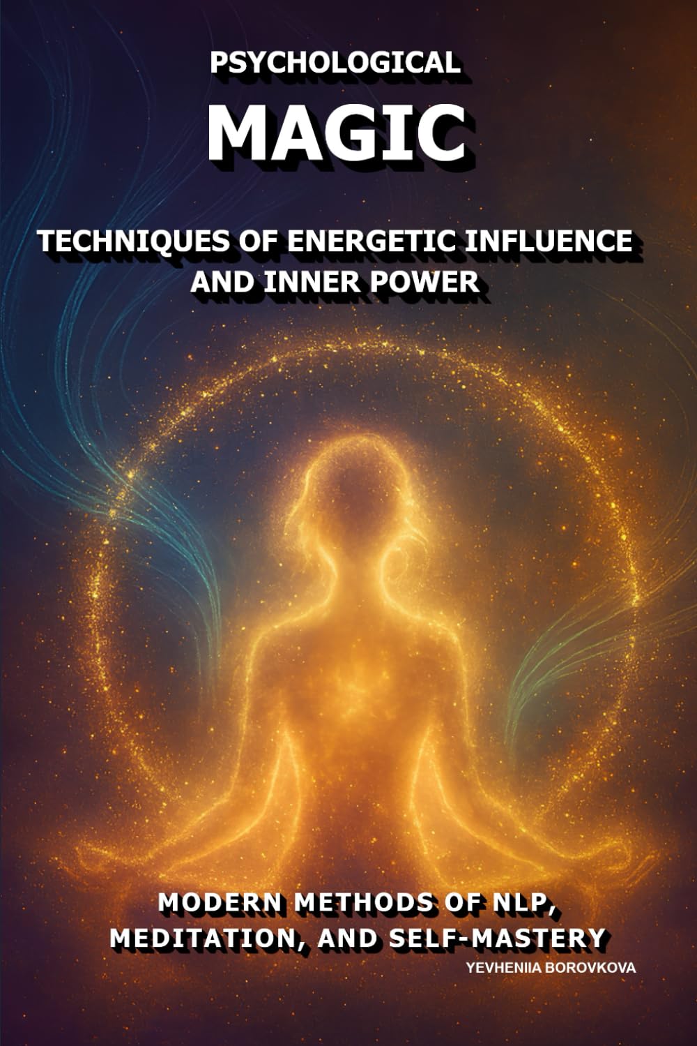 Psychological Magic: Techniques of Energetic Influence and Inner Power.: Modern Methods of NLP, Meditation, and Self-Mastery.