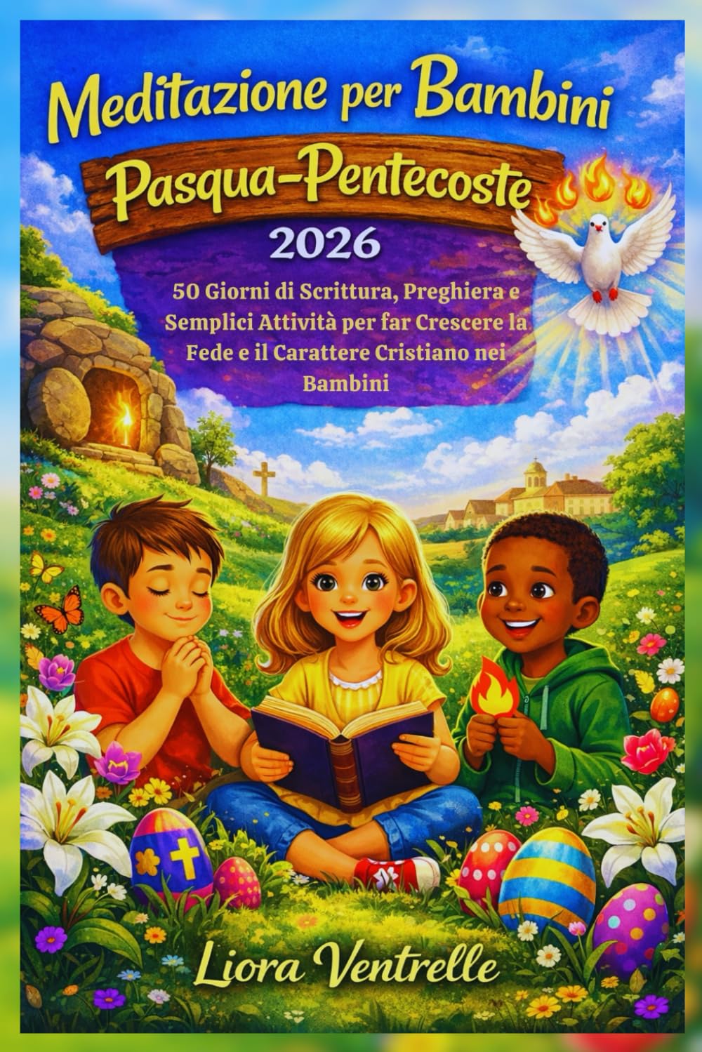 Meditazione per Bambini Pasqua-Pentecoste 2026: 50 Giorni di Scrittura, Preghiera e Semplici Attività per far Crescere la Fede e il Carattere Cristiano nei Bambini